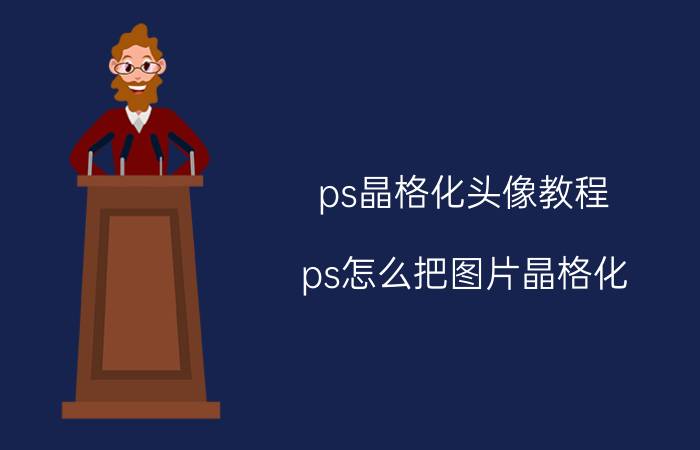 ps晶格化头像教程 ps怎么把图片晶格化？